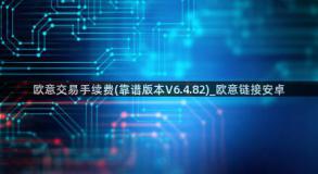 欧意交易手续费(靠谱版本V6.4.82)_欧意链接安卓