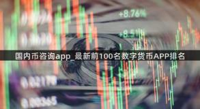 国内币咨询app_最新前100名数字货币APP排名