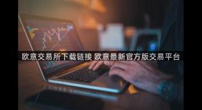 欧意交易所下载链接 欧意最新官方版交易平台