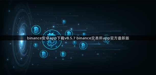 binance安卓app下载v8.5.7 binance交易所app官方最新版