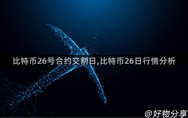 比特币26号合约交割日,比特币26日行情分析