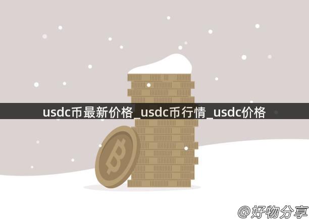 usdc币最新价格_usdc币行情_usdc价格