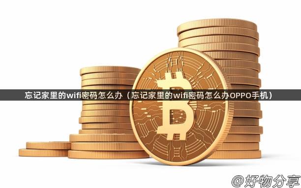 忘记家里的wifi密码怎么办（忘记家里的wifi密码怎么办OPPO手机）