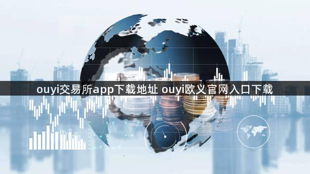 ouyi交易所app下载地址 ouyi欧义官网入口下载