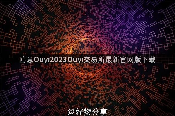 鸥意Ouyi2023Ouyi交易所最新官网版下载