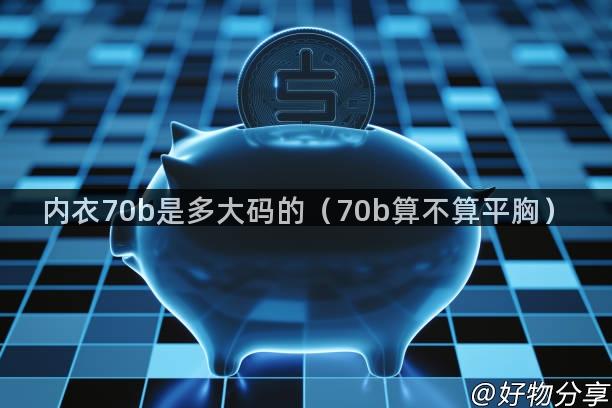 内衣70b是多大码的（70b算不算平胸）