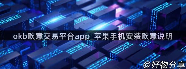 okb欧意交易平台app_苹果手机安装欧意说明