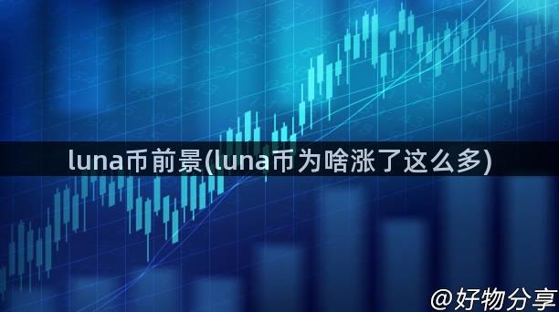 luna币前景(luna币为啥涨了这么多)