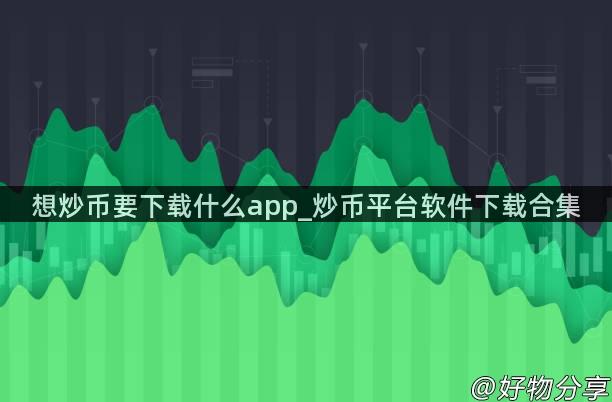 想炒币要下载什么app_炒币平台软件下载合集