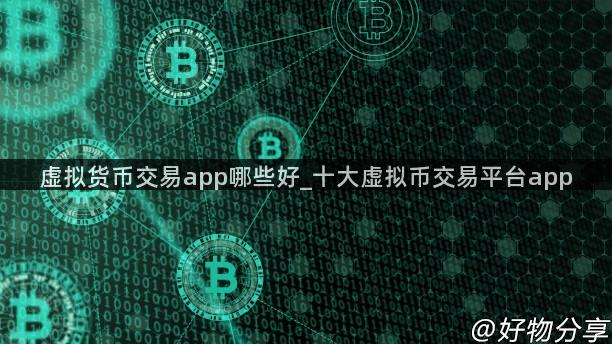 虚拟货币交易app哪些好_十大虚拟币交易平台app