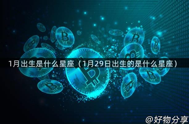 1月出生是什么星座（1月29日出生的是什么星座）