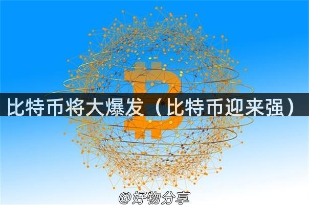 比特币将大爆发（比特币迎来强）