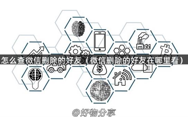 怎么查微信删除的好友（微信删除的好友在哪里看）