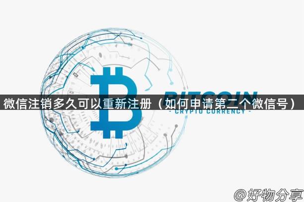 微信注销多久可以重新注册（如何申请第二个微信号）