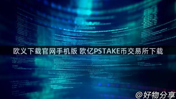 欧义下载官网手机版 欧亿PSTAKE币交易所下载