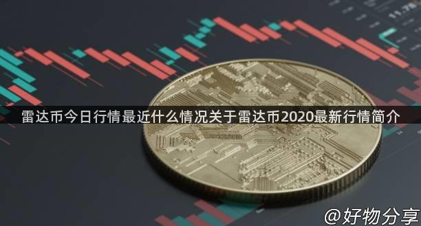 雷达币今日行情最近什么情况关于雷达币2020最新行情简介