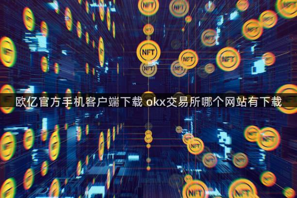 欧亿官方手机客户端下载 okx交易所哪个网站有下载