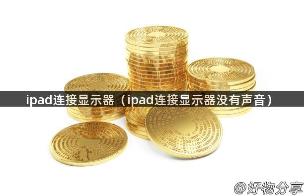 ipad连接显示器（ipad连接显示器没有声音）