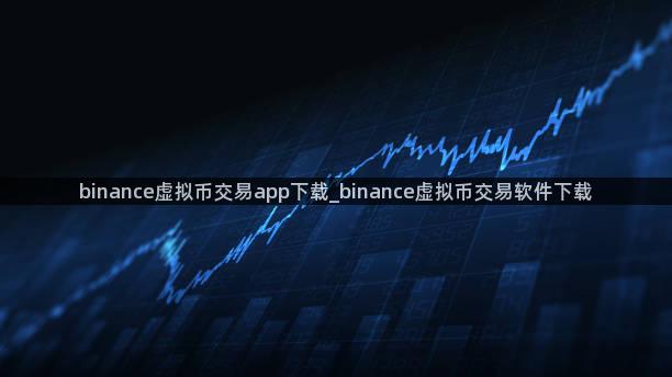 binance虚拟币交易app下载_binance虚拟币交易软件下载