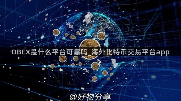 DBEX是什么平台可靠吗_海外比特币交易平台app