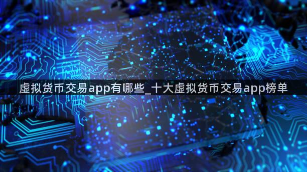 虚拟货币交易app有哪些_十大虚拟货币交易app榜单