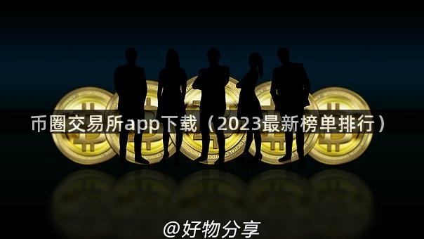 币圈交易所app下载（2023最新榜单排行）