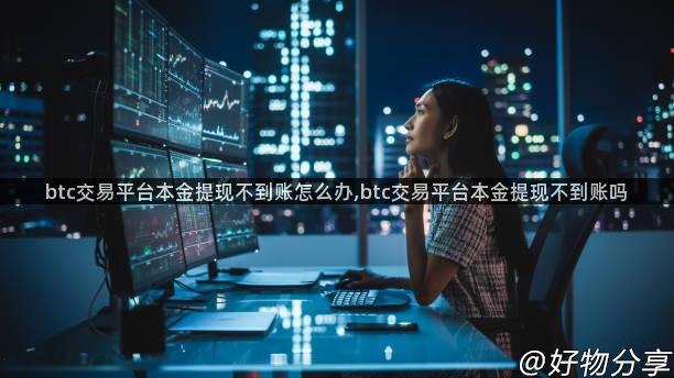 btc交易平台本金提现不到账怎么办,btc交易平台本金提现不到账吗