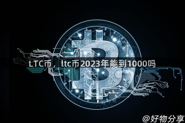 LTC币，ltc币2023年能到1000吗