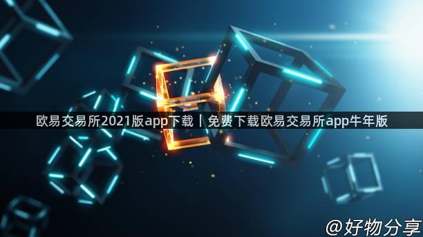 欧易交易所2021版app下载｜免费下载欧易交易所app牛年版