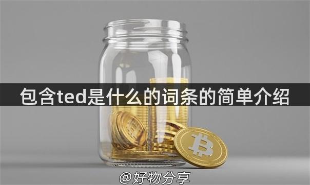 包含ted是什么的词条的简单介绍