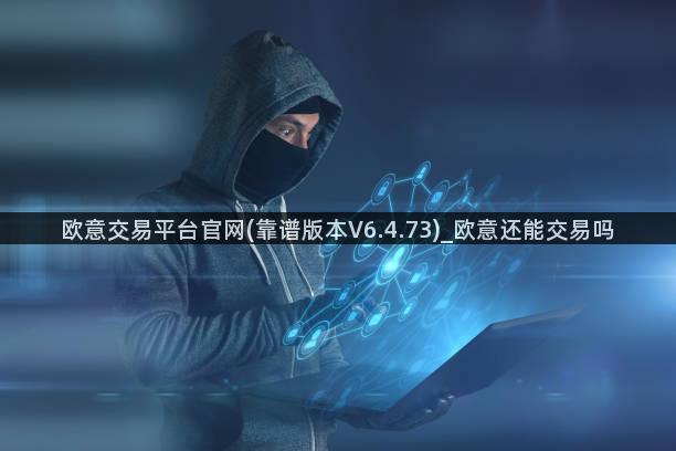 欧意交易平台官网(靠谱版本V6.4.73)_欧意还能交易吗