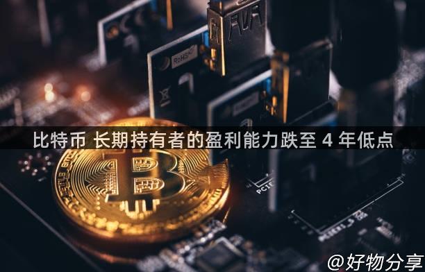 比特币 长期持有者的盈利能力跌至 4 年低点