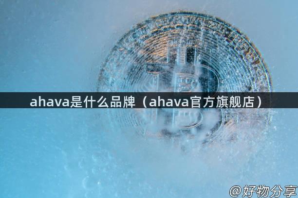 ahava是什么品牌（ahava官方旗舰店）