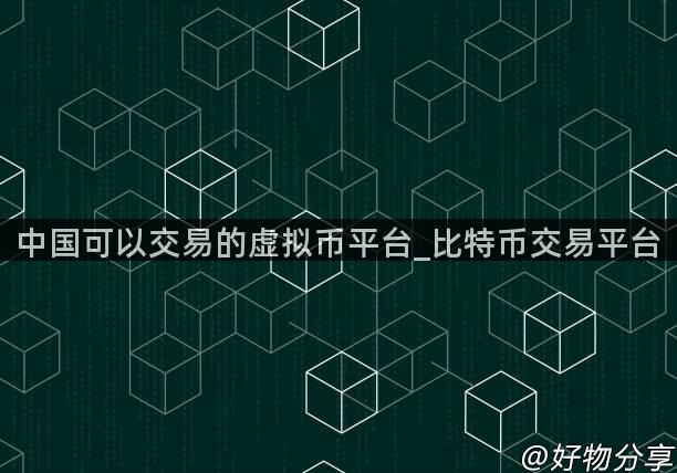 中国可以交易的虚拟币平台_比特币交易平台