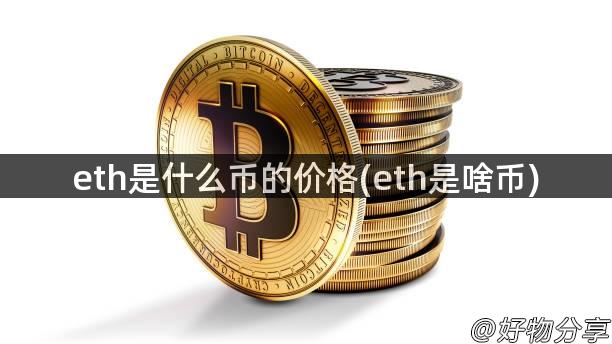 eth是什么币的价格(eth是啥币)