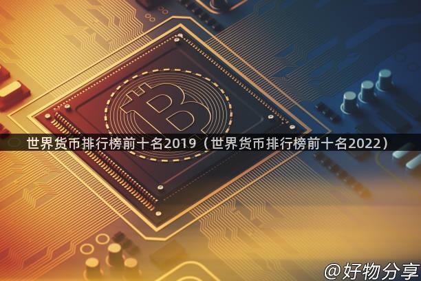 世界货币排行榜前十名2019（世界货币排行榜前十名2022）