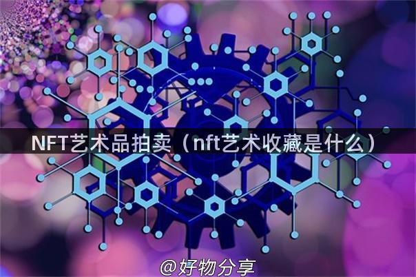 NFT艺术品拍卖（nft艺术收藏是什么）