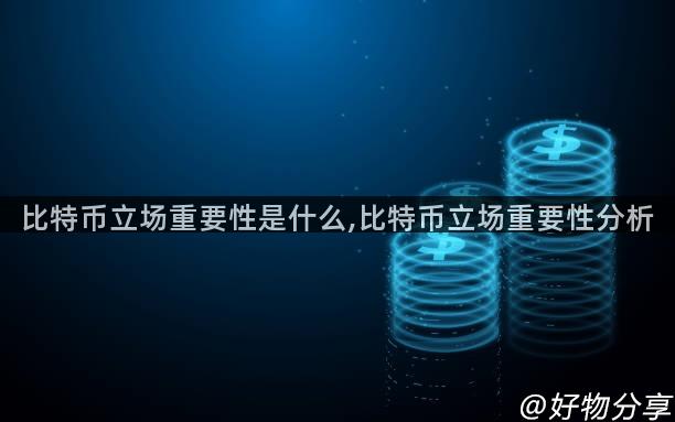 比特币立场重要性是什么,比特币立场重要性分析