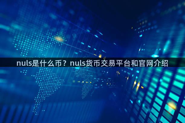 nuls是什么币？nuls货币交易平台和官网介绍