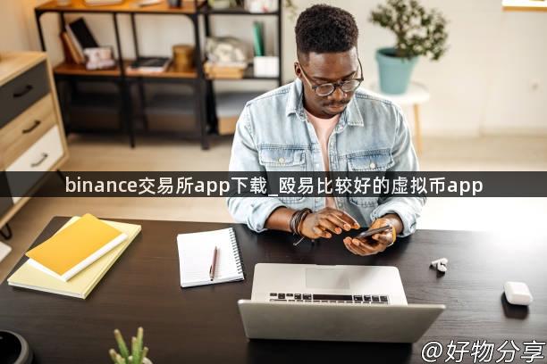 binance交易所app下载_殴易比较好的虚拟币app