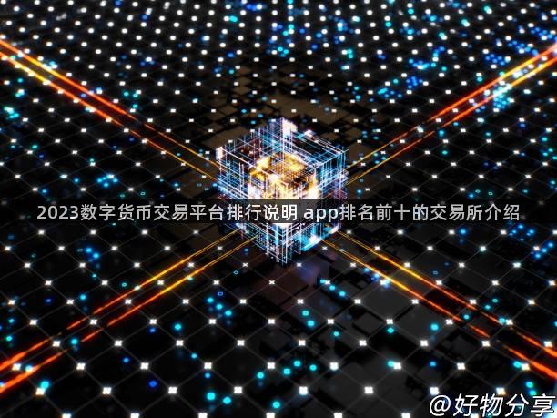 2023数字货币交易平台排行说明 app排名前十的交易所介绍