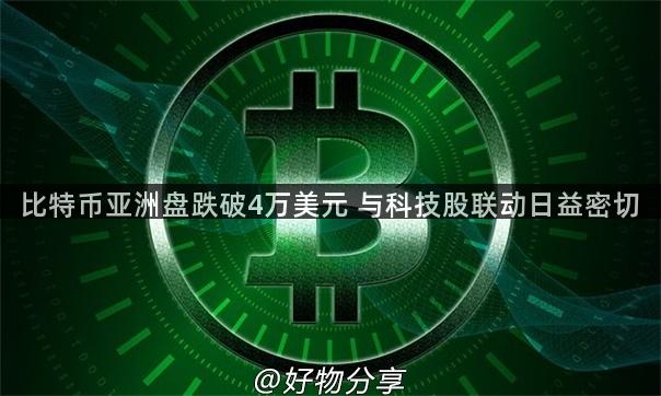 比特币亚洲盘跌破4万美元 与科技股联动日益密切