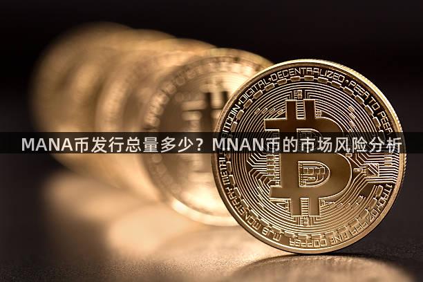 MANA币发行总量多少？MNAN币的市场风险分析