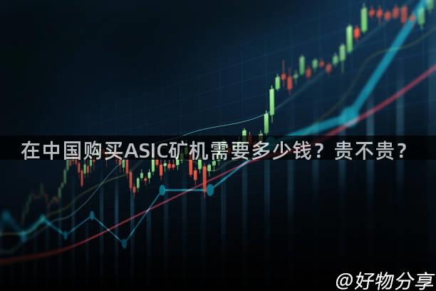 在中国购买ASIC矿机需要多少钱？贵不贵？