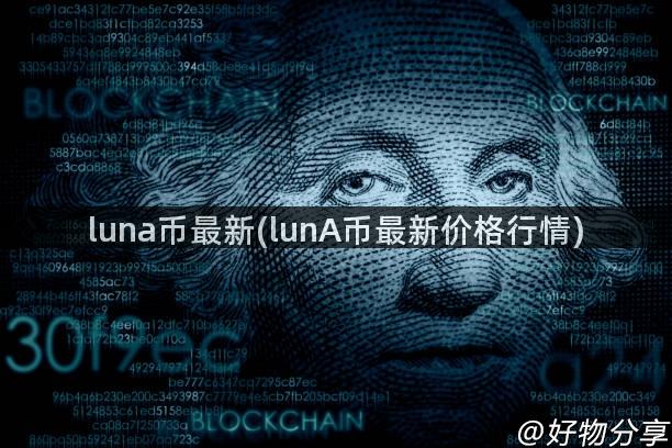 luna币最新(lunA币最新价格行情)