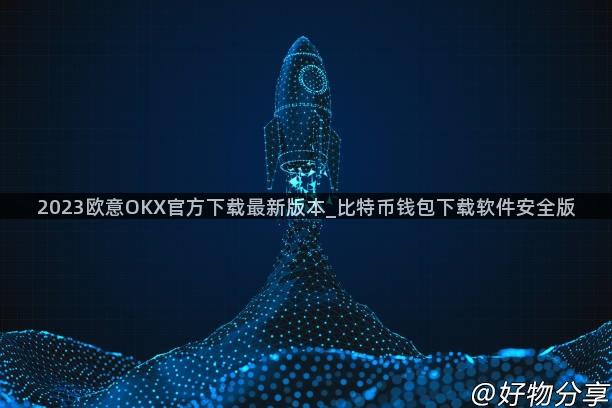 2023欧意OKX官方下载最新版本_比特币钱包下载软件安全版