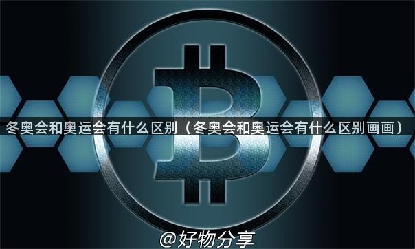 冬奥会和奥运会有什么区别（冬奥会和奥运会有什么区别画画）