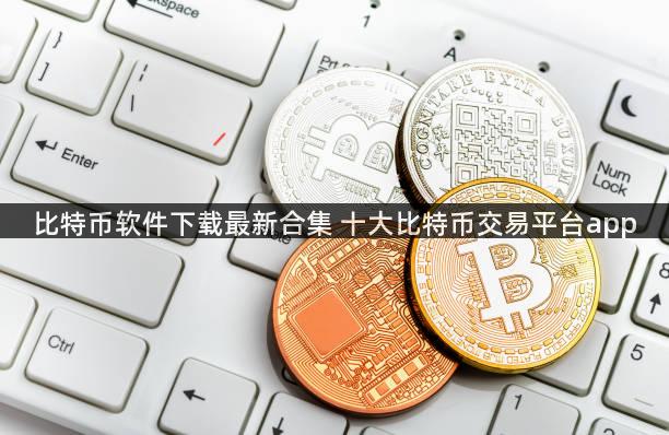 比特币软件下载最新合集 十大比特币交易平台app