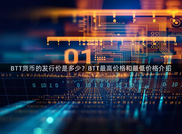 BTT货币的发行价是多少？BTT最高价格和最低价格介绍