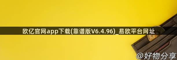 欧亿官网app下载(靠谱版V6.4.96)_易欧平台网址